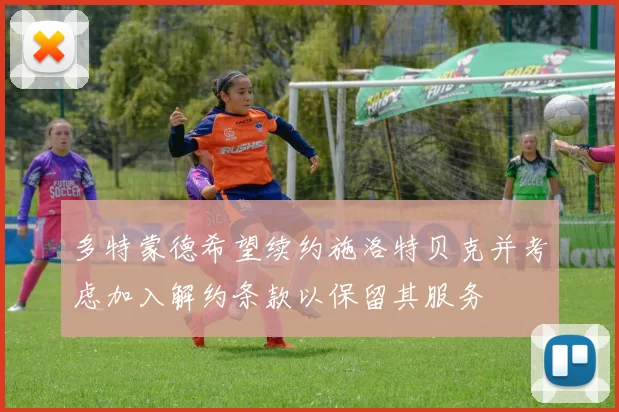 多特蒙德希望续约施洛特贝克并考虑加入解约条款以保留其服务