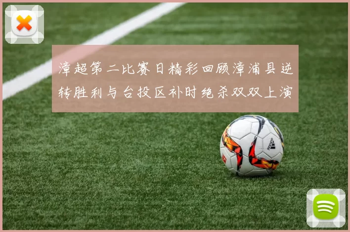 漳超第二比赛日精彩回顾漳浦县逆转胜利与台投区补时绝杀双双上演