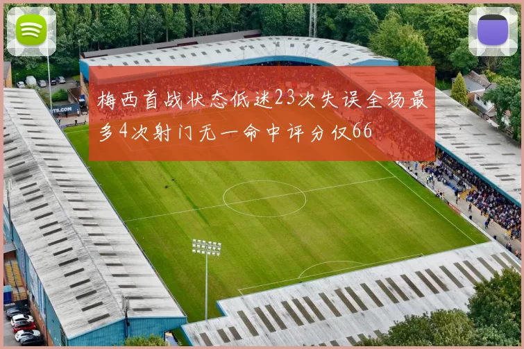 梅西首战状态低迷23次失误全场最多4次射门无一命中评分仅66