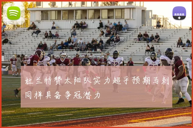 杜兰特赞太阳队实力超乎预期马刺同样具备争冠潜力