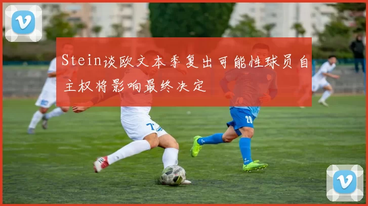 Stein谈欧文本季复出可能性球员自主权将影响最终决定