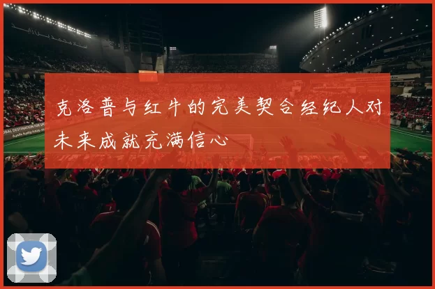 克洛普与红牛的完美契合经纪人对未来成就充满信心
