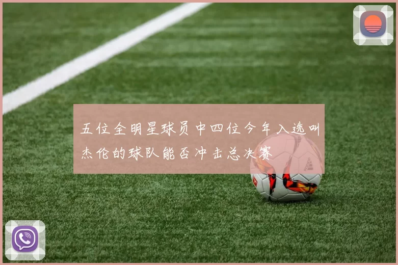 五位全明星球员中四位今年入选叫杰伦的球队能否冲击总决赛